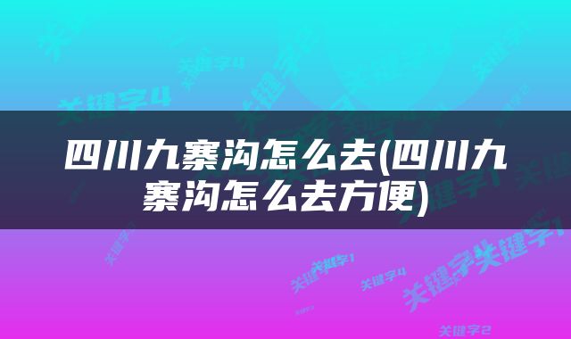 四川九寨沟怎么去(四川九寨沟怎么去方便)