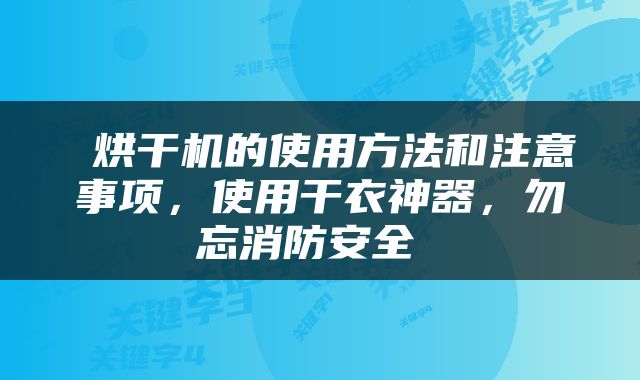  烘干机的使用方法和注意事项，使用干衣神器，勿忘消防安全 