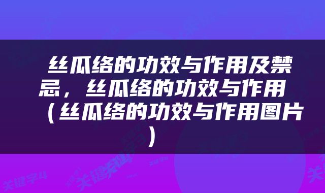  丝瓜络的功效与作用及禁忌，丝瓜络的功效与作用（丝瓜络的功效与作用图片） 