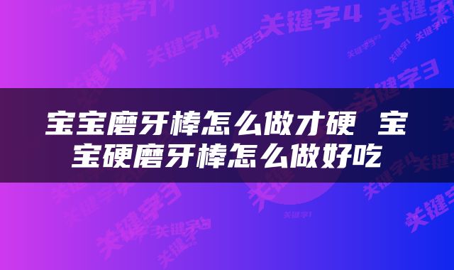 宝宝磨牙棒怎么做才硬 宝宝硬磨牙棒怎么做好吃