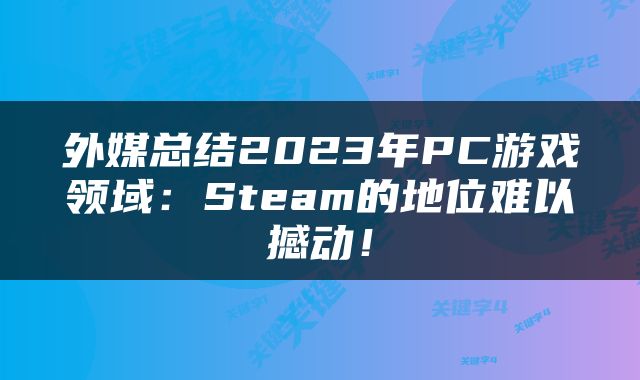 外媒总结2023年PC游戏领域：Steam的地位难以撼动！