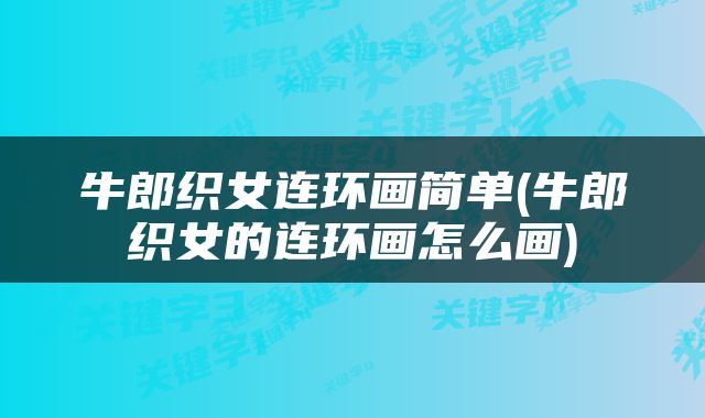 牛郎织女连环画简单(牛郎织女的连环画怎么画)