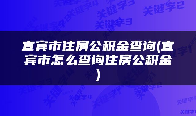 宜宾市住房公积金查询(宜宾市怎么查询住房公积金)