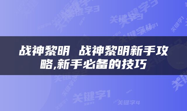 战神黎明 战神黎明新手攻略,新手必备的技巧