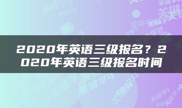 2020年英语三级报名？2020年英语三级报名时间