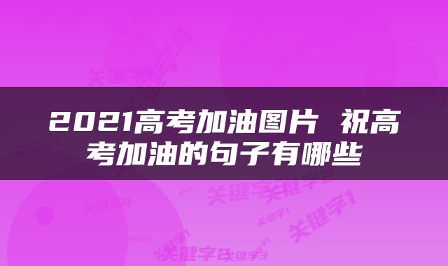 2021高考加油图片 祝高考加油的句子有哪些
