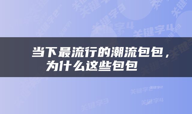  当下最流行的潮流包包，为什么这些包包 