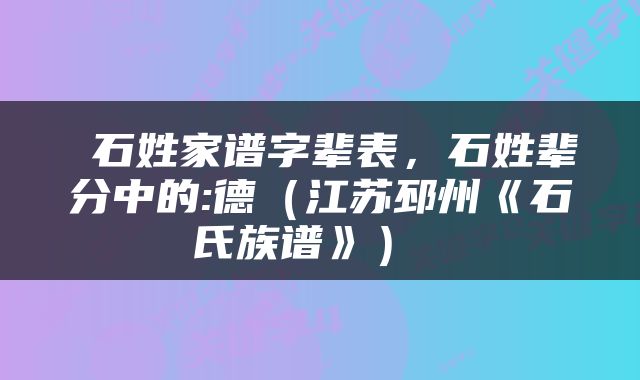  石姓家谱字辈表，石姓辈分中的:德（江苏邳州《石氏族谱》） 