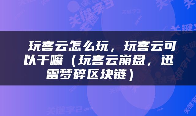  玩客云怎么玩，玩客云可以干嘛（玩客云崩盘，迅雷梦碎区块链） 
