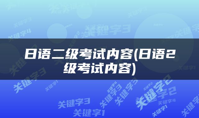 日语二级考试内容(日语2级考试内容)