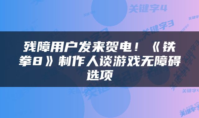残障用户发来贺电!《铁拳8》制作人谈游戏无障碍选项