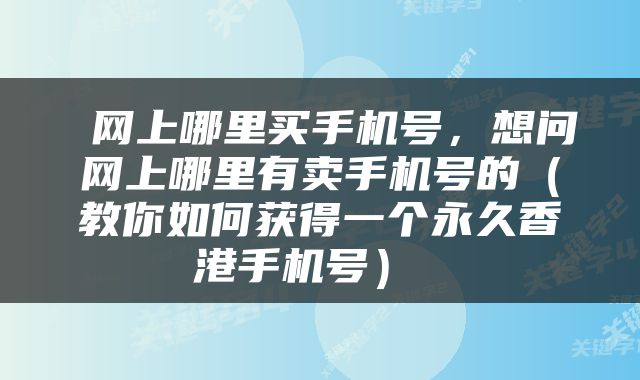  网上哪里买手机号，想问网上哪里有卖手机号的（教你如何获得一个永久香港手机号） 