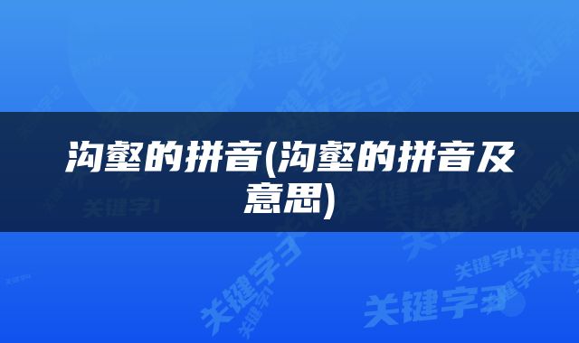 沟壑的拼音(沟壑的拼音及意思)