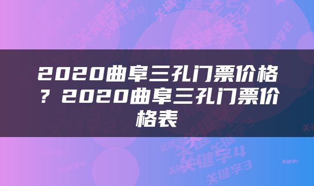 2020曲阜三孔门票价格？2020曲阜三孔门票价格表
