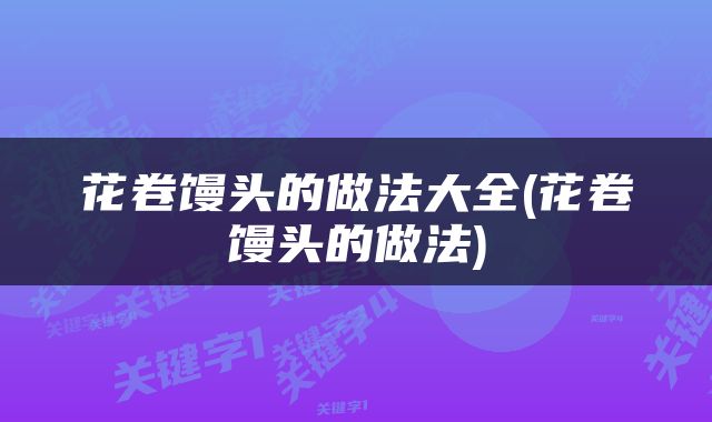 花卷馒头的做法大全(花卷馒头的做法)