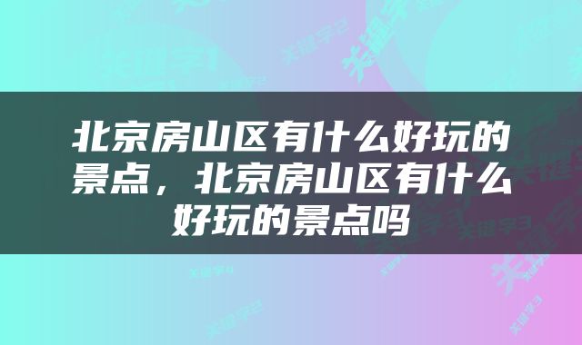 北京房山区有什么好玩的景点，北京房山区有什么好玩的景点吗