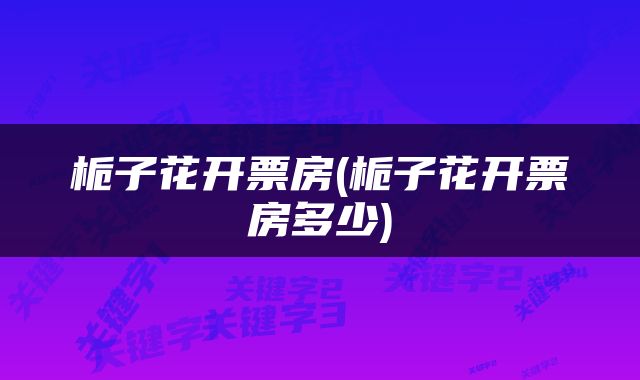 栀子花开票房(栀子花开票房多少)