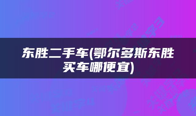 东胜二手车(鄂尔多斯东胜买车哪便宜)