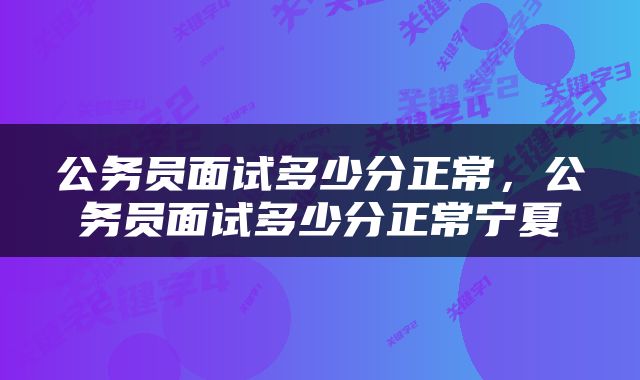 公务员面试多少分正常，公务员面试多少分正常宁夏
