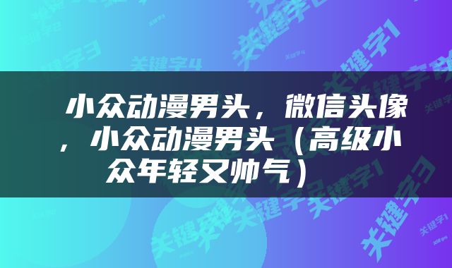  小众动漫男头，微信头像，小众动漫男头（高级小众年轻又帅气） 