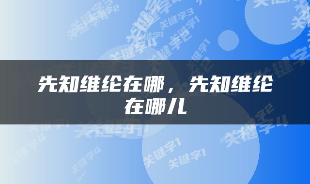 先知维纶在哪，先知维纶在哪儿