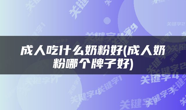 成人吃什么奶粉好(成人奶粉哪个牌子好)