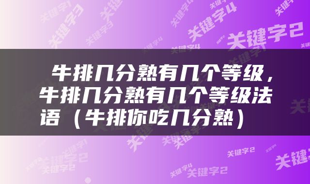  牛排几分熟有几个等级，牛排几分熟有几个等级法语（牛排你吃几分熟） 