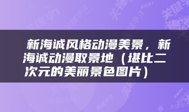  新海诚风格动漫美景，新海诚动漫取景地（堪比二次元的美丽景色图片） 