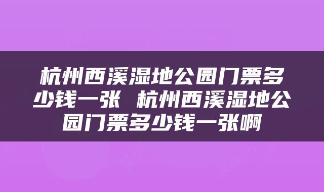 杭州西溪湿地公园门票多少钱一张 杭州西溪湿地公园门票多少钱一张啊