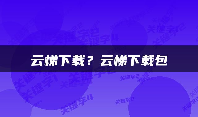 云梯下载？云梯下载包