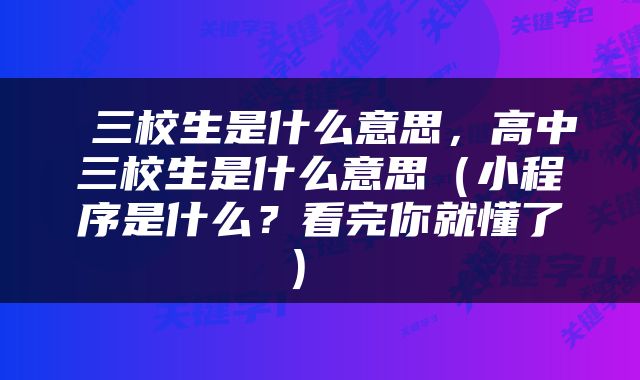  三校生是什么意思，高中三校生是什么意思（小程序是什么？看完你就懂了） 