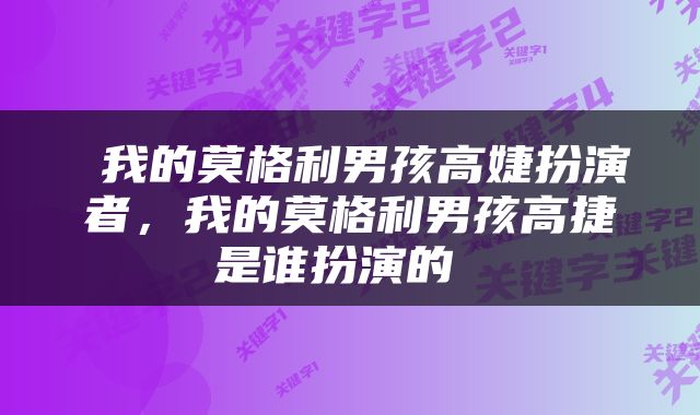 我的莫格利男孩高婕扮演者，我的莫格利男孩高捷是谁扮演的 