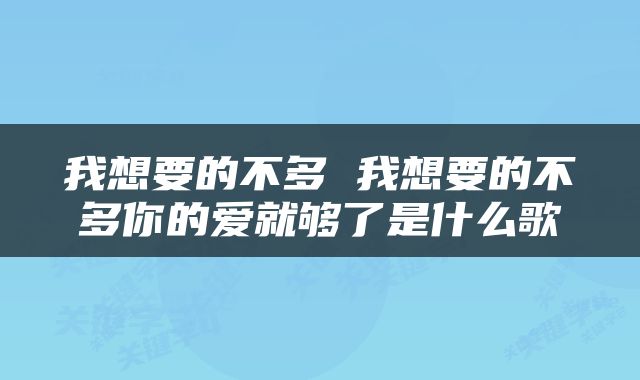 我想要的不多 我想要的不多你的爱就够了是什么歌