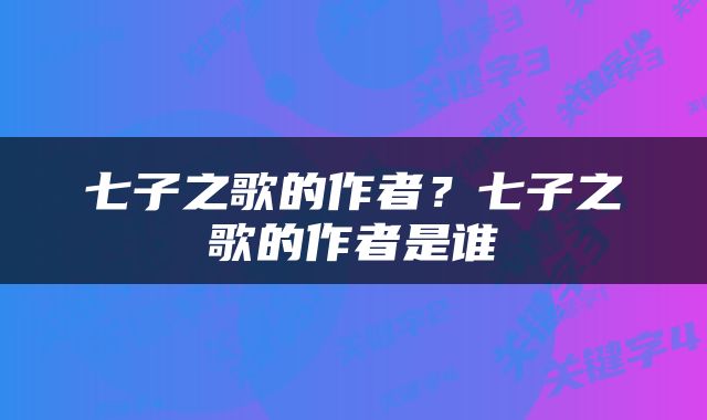七子之歌的作者？七子之歌的作者是谁