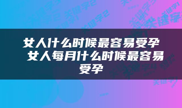 女人什么时候最容易受孕 女人每月什么时候最容易受孕