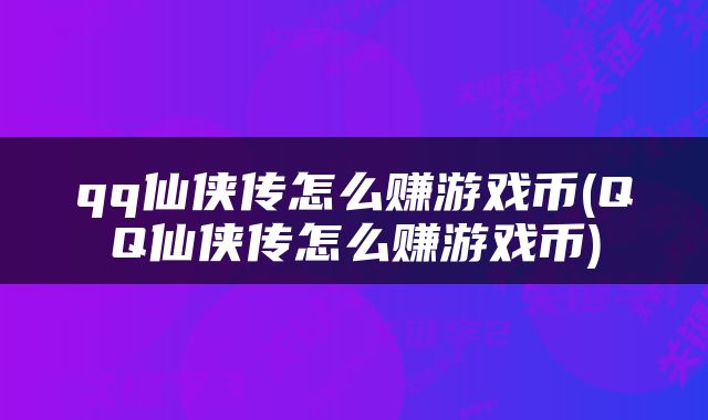 qq仙侠传怎么赚游戏币(QQ仙侠传怎么赚游戏币)
