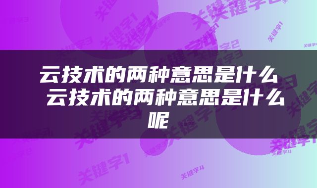 云技术的两种意思是什么 云技术的两种意思是什么呢