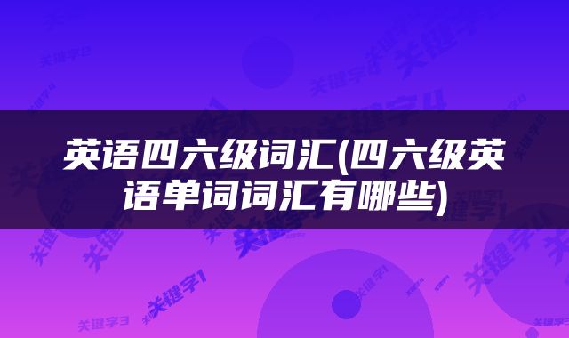 英语四六级词汇(四六级英语单词词汇有哪些)