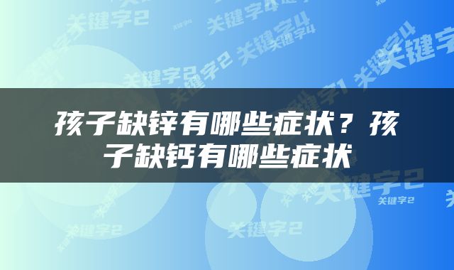 孩子缺锌有哪些症状？孩子缺钙有哪些症状