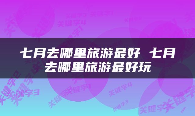 七月去哪里旅游最好 七月去哪里旅游最好玩