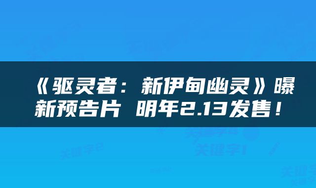 《驱灵者：新伊甸幽灵》曝新预告片 明年2.13发售！