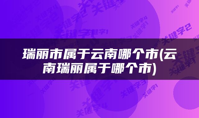 瑞丽市属于云南哪个市(云南瑞丽属于哪个市)