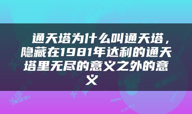  通天塔为什么叫通天塔，隐藏在1981年达利的通天塔里无尽的意义之外的意义 