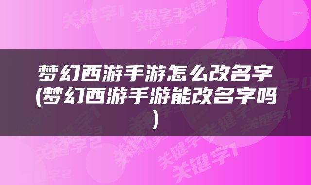 梦幻西游手游怎么改名字(梦幻西游手游能改名字吗)