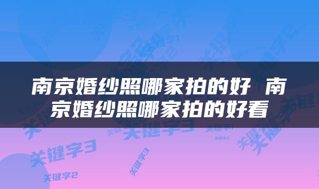 南京婚纱照哪家拍的好 南京婚纱照哪家拍的好看