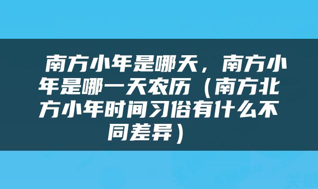  南方小年是哪天，南方小年是哪一天农历（南方北方小年时间习俗有什么不同差异） 