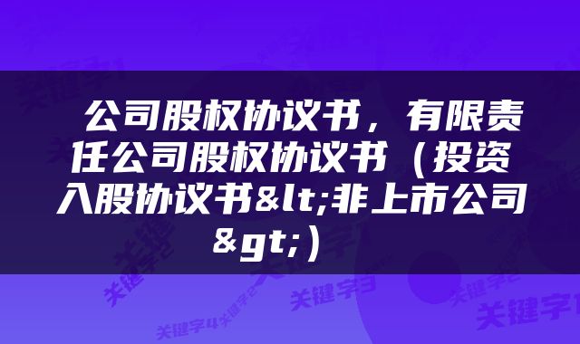  公司股权协议书，有限责任公司股权协议书（投资入股协议书<非上市公司>） 