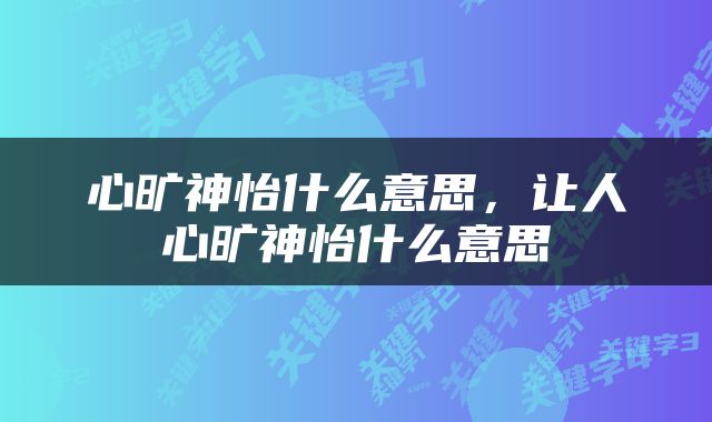 心旷神怡什么意思，让人心旷神怡什么意思