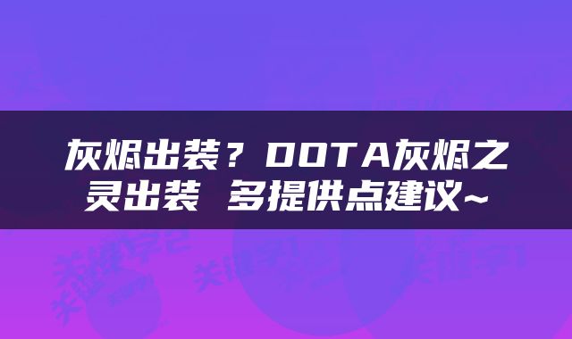 灰烬出装？DOTA灰烬之灵出装 多提供点建议~