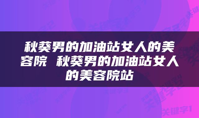 秋葵男的加油站女人的美容院 秋葵男的加油站女人的美容院站